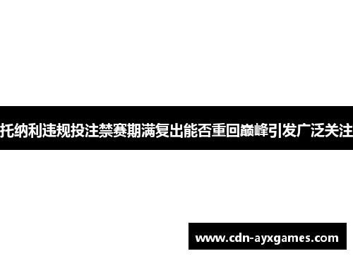 托纳利违规投注禁赛期满复出能否重回巅峰引发广泛关注
